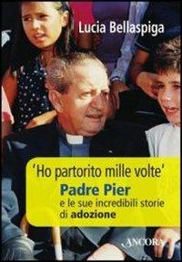 «Ho partorito mille volte». Padre Pier e le sue incredibili storie di adozione - Lucia Bellaspiga - copertina
