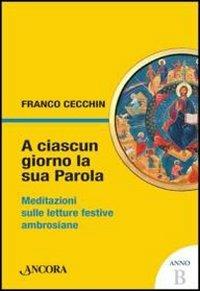 A ciascun giorno la sua Parola. Meditazioni sulle letture festive ambrosiane. Anno B - Franco Cecchin - copertina
