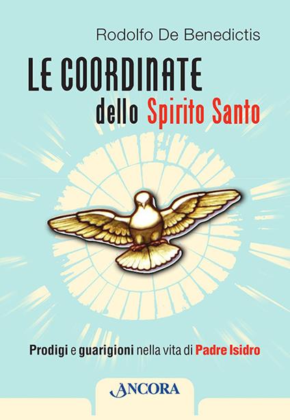 Le coordinate dello Spirito Santo. Prodigi e guarigioni nella vita di padre Isidro - Rodolfo De Benedictis - copertina