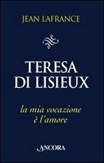 Teresa di Lisieux. La mia vocazione è l'amore