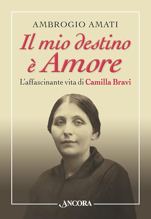 Il mio destino è amore. L'affascinante vita di Camilla Bravi - Ambrogio Amati - copertina