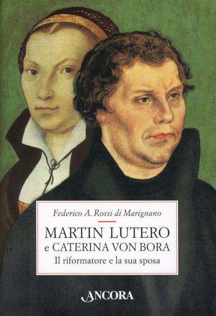 Martin Lutero e Caterina von Bora. Il riformatore e la sua sposa - Federico Rossi Di Marignano - copertina