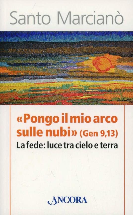 «Pongo il mio arco sulle nubi» (Ger 9,13). La fede: luce tra cielo e terra - Santo Marcianò - 3