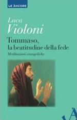 Tommaso, la beatitudine della fede. Meditazioni evangeliche