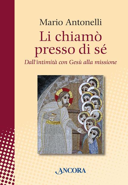 Li chiamò presso di sé. Dall'intimità con Gesù alla missione - Mario Antonelli - ebook