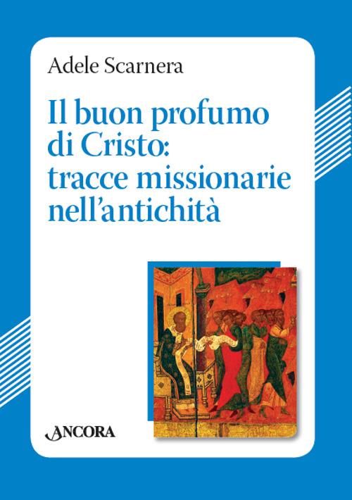 Il buon profumo di Cristo: tracce missionarie nell'antichità - Adele Scarnera - copertina
