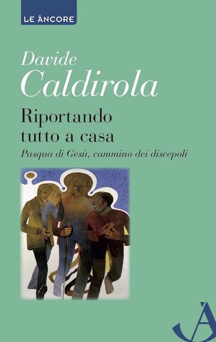 Riportando tutto a casa. Pasqua di Gesù, cammino dei discepoli - Davide Caldirola - ebook