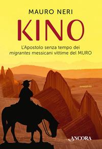 Kino. L'apostolo senza tempo dei migrantes messicani vittime del muro - Mauro Neri - copertina