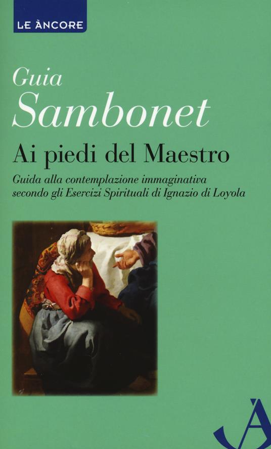 Ai piedi del maestro. Guida alla contemplazione immaginativa secondo gli esercizi spirituali di Ignazio di Loyola - Guia Sambonet - copertina