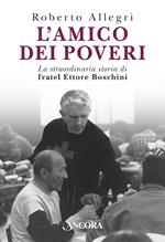 L' amico dei poveri. La straordinaria storia di fratel Ettore Boschini