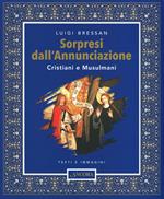 Sorpresi dall'Annunciazione. Cristiani e Musulmani. Testi e immagini. Ediz. a colori