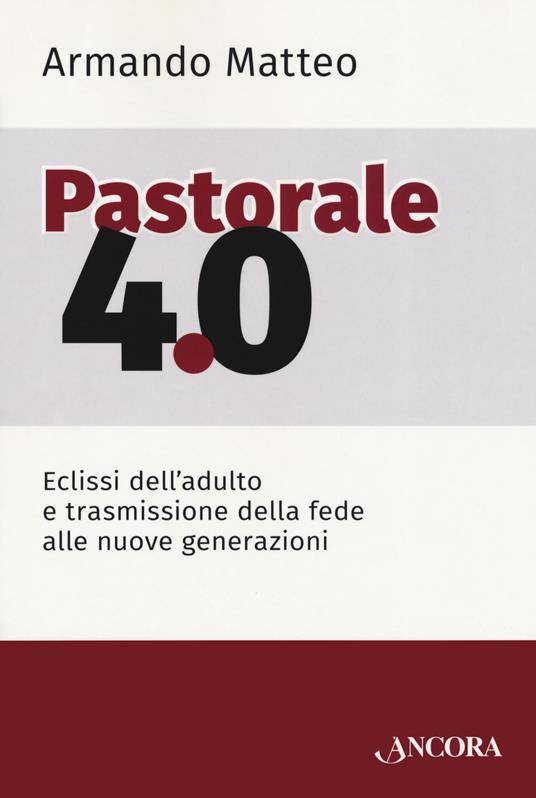 Pastorale 4.0. Eclissi dell'adulto e trasmissione della fede alle nuove generazioni - Armando Matteo - copertina