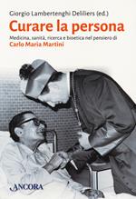 Curare la persona. Medicina, sanità, ricerca e bioetica nel pensiero di Carlo Maria Martini