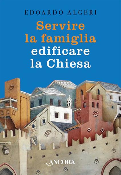 Servire la famiglia, edificare la chiesa - Edoardo Algeri - copertina