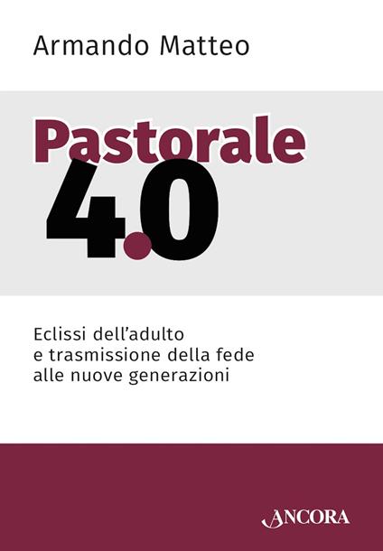 Pastorale 4.0. Eclissi dell'adulto e trasmissione della fede alle nuove generazioni - Armando Matteo - ebook