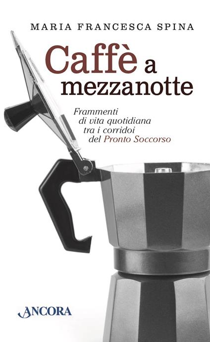 Caffè a mezzanotte. Frammenti di vita quotidiana tra i corridoi del pronto soccorso - Maria Francesca Spina - ebook