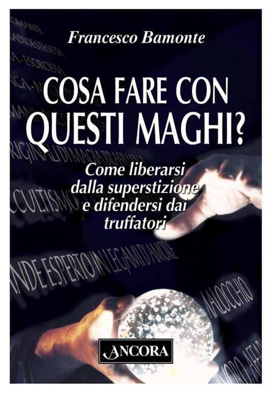 Cosa fare con questi maghi? Come liberarsi dalla superstizione e difendersi dai truffatori - Francesco Bamonte - ebook