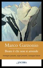 Beato è chi non si arrende. Immagini passate, sogni presenti, consegne future
