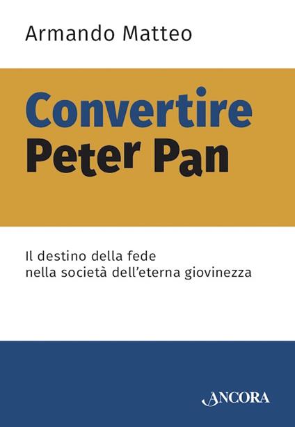 Convertire Peter Pan. Il destino della fede nella società dell'eterna giovinezza - Armando Matteo - copertina