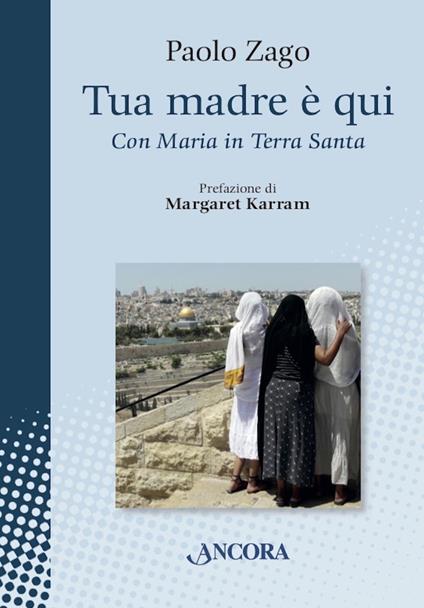 Tua madre è qui. Con Maria in Terra Santa - Paolo Zago - copertina