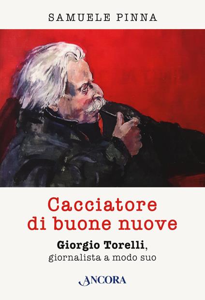 Cacciatore di buone nuove. Giorgio Torelli, giornalista a modo suo - Samuele Pinna - copertina