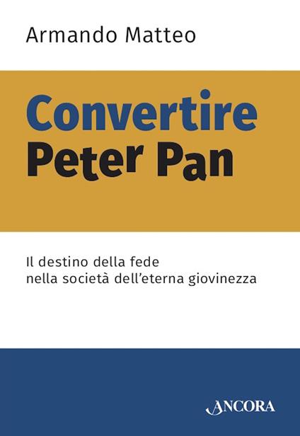 Convertire Peter Pan. Il destino della fede nella società dell'eterna giovinezza - Armando Matteo - ebook