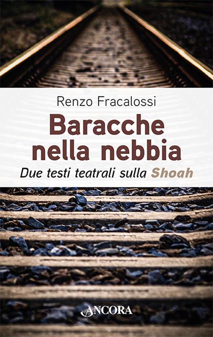 Baracche nella nebbia. Due testi teatrali sulla Shoah - Renzo Fracalossi - copertina