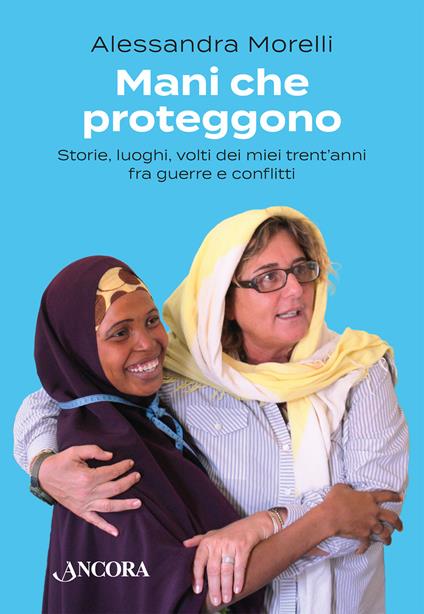 Mani che proteggono. Storie, luoghi, volti dei miei trent'anni tra guerre e conflitti - Alessandra Morelli - copertina