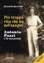 Per troppa vita che ho nel sangue. Antonia Pozzi e la sua poesia. Nuova ediz.