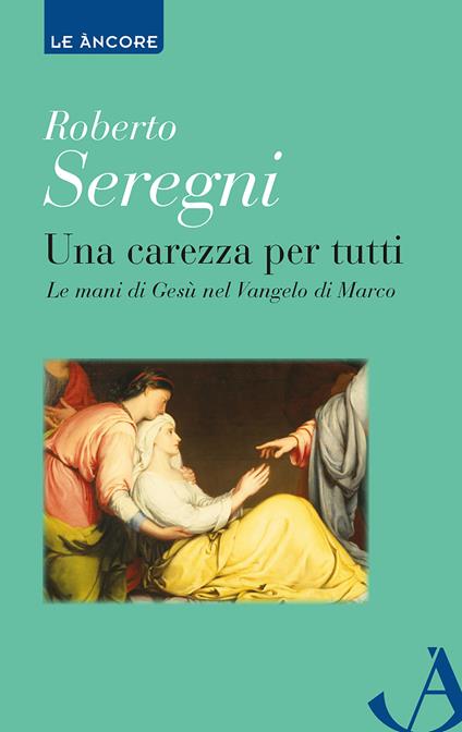 Una carezza per tutti. Le mani di Gesù nel Vangelo di Marco - Roberto Seregni - copertina
