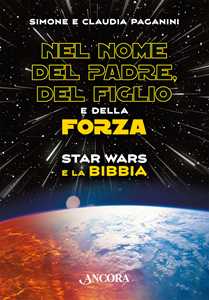 Libro Nel nome del padre, del figlio e della forza. Star Wars e la Bibbia Simone Paganini Claudia Paganini