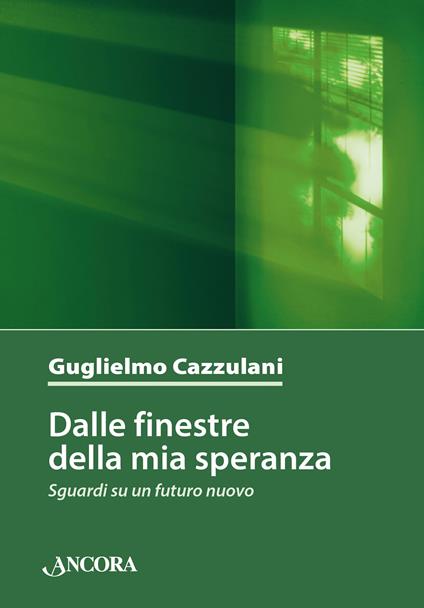 Dalle finestre della mia speranza. Sguardi su un futuro nuovo - Guglielmo Cazzulani - ebook