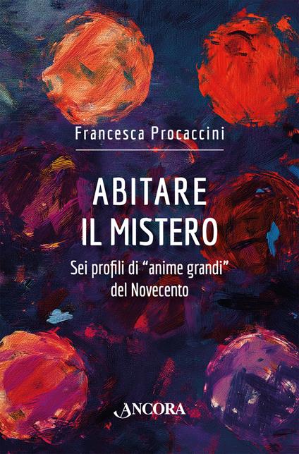 Abitare il mistero. Sei profili di «anime grandi» del Novecento - Francesca Procaccini - copertina