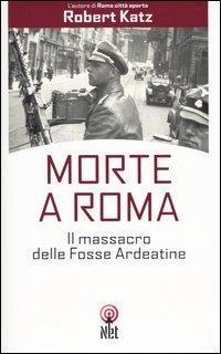 Morte a Roma. Il massacro delle Fosse Ardeatine - Robert Katz - copertina