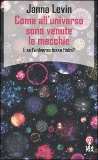 Come all'universo sono venute le macchie. E se l'universo fosse finito? - Janna Levin - copertina