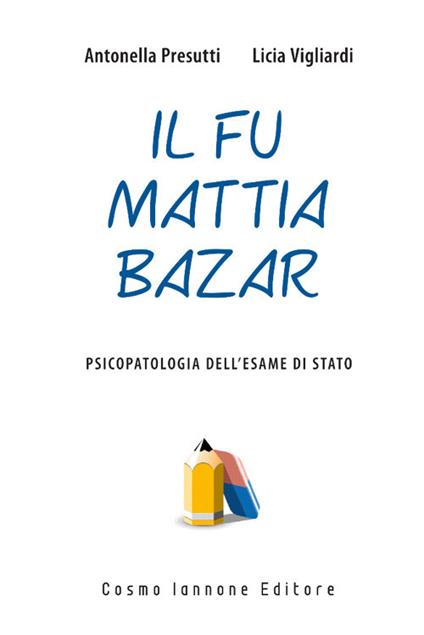 Il fu Mattia Bazar. Psicopatologia dell'esame di Stato - Antonella Presutti,Licia Vigliardi - copertina