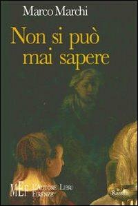 Non si può mai sapere. Un affascinante percorso nella natura umana. Dall'antica Roma ai giorni nostri - Marco Marchi - copertina