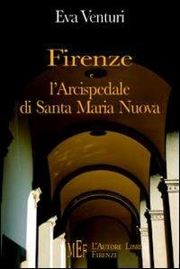 Firenze e l'Arcispedale di Santa Maria Nuova. Storia di uno dei più antichi istituti sanitari d'Europa - Eva Venturi - copertina