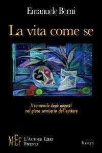 La vita come se. Il carnevale degli opposti nel gioco semiserio dell'esistere - Emanuele Berni - copertina