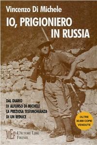 Io, prigioniero in Russia. Il racconto di un reduce della seconda guerra mondiale sul fronte russo - Vincenzo Di Michele - copertina