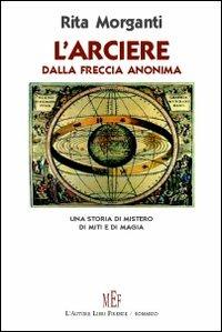 L'arciere dalla freccia anonima. Una storia di mistero, di miti e di magia - Rita Morganti - copertina