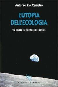 L'utopia dell'ecologia. Una proposta per uno sviluppo più sostenibile - Antonio Pio Canistro - copertina