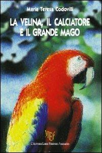 La velina, il calciatore e il grande mago - Maria Teresa Codovilli - copertina