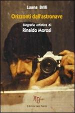 Orizzonti dall'astronave. Biografia artistica di Rinaldo Morosi
