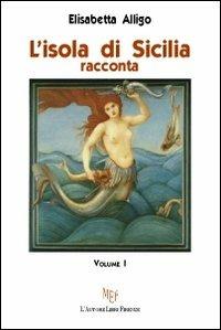 L'isola di Sicilia racconta. Vol. 1 - Elisabetta Alligo - copertina