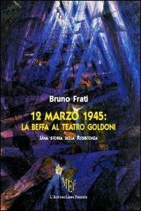 12 marzo 1945. La beffa al Teatro Goldoni - Bruno Frati - copertina
