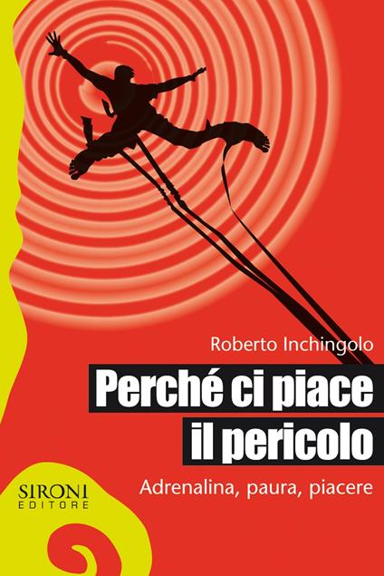 Perché ci piace il pericolo. Adrenalina, paura, piacere - Roberto Inchingolo - ebook