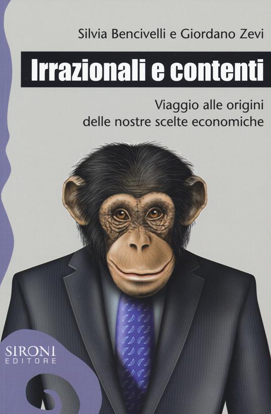 Irrazionali e contenti. Viaggio alle origini delle nostre scelte economiche - Silvia Bencivelli,Giordano Zevi - copertina