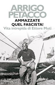 Ammazzate quel fascista! Vita intrepida di Ettore Muti