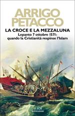 La croce e la mezzaluna. Lepanto 7 ottobre 1571: quando la Cristianità respinse l'Islam